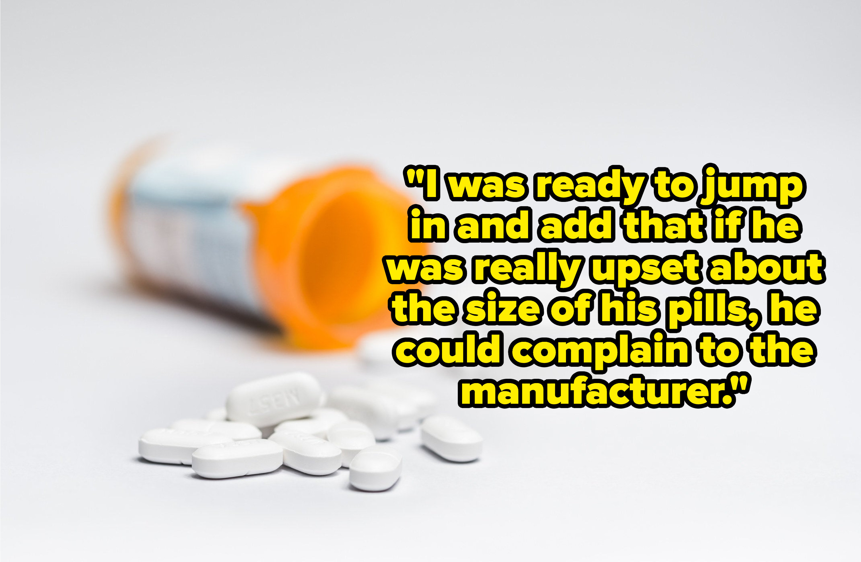 spilled pill bottle with the text, &quot;&quot;I was ready to jump in and add that if he was really upset about the size of his pills, he could complain to the manufacturer&quot;