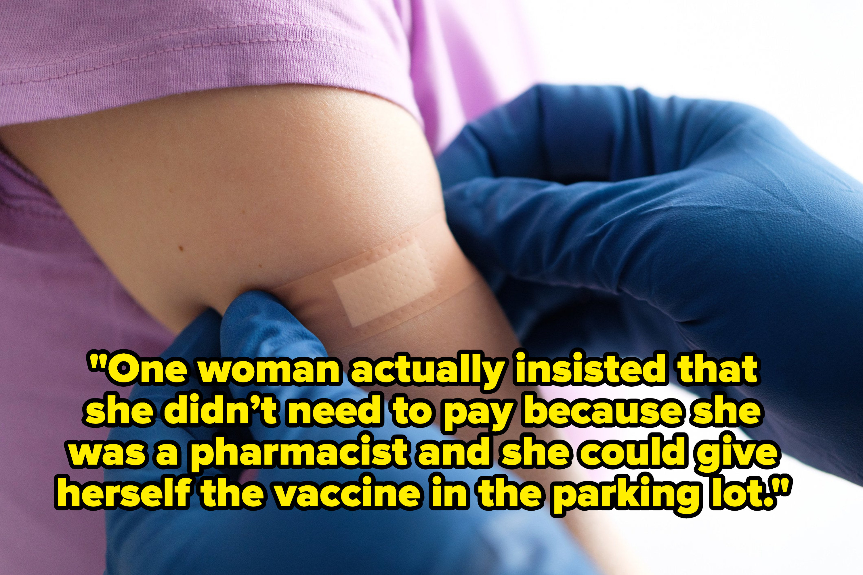 a bandaid being placed on an arm with the text, &quot;One woman actually insisted that she didn’t need to pay because she was a pharmacist and she could give herself the vaccine in the parking lot&quot;