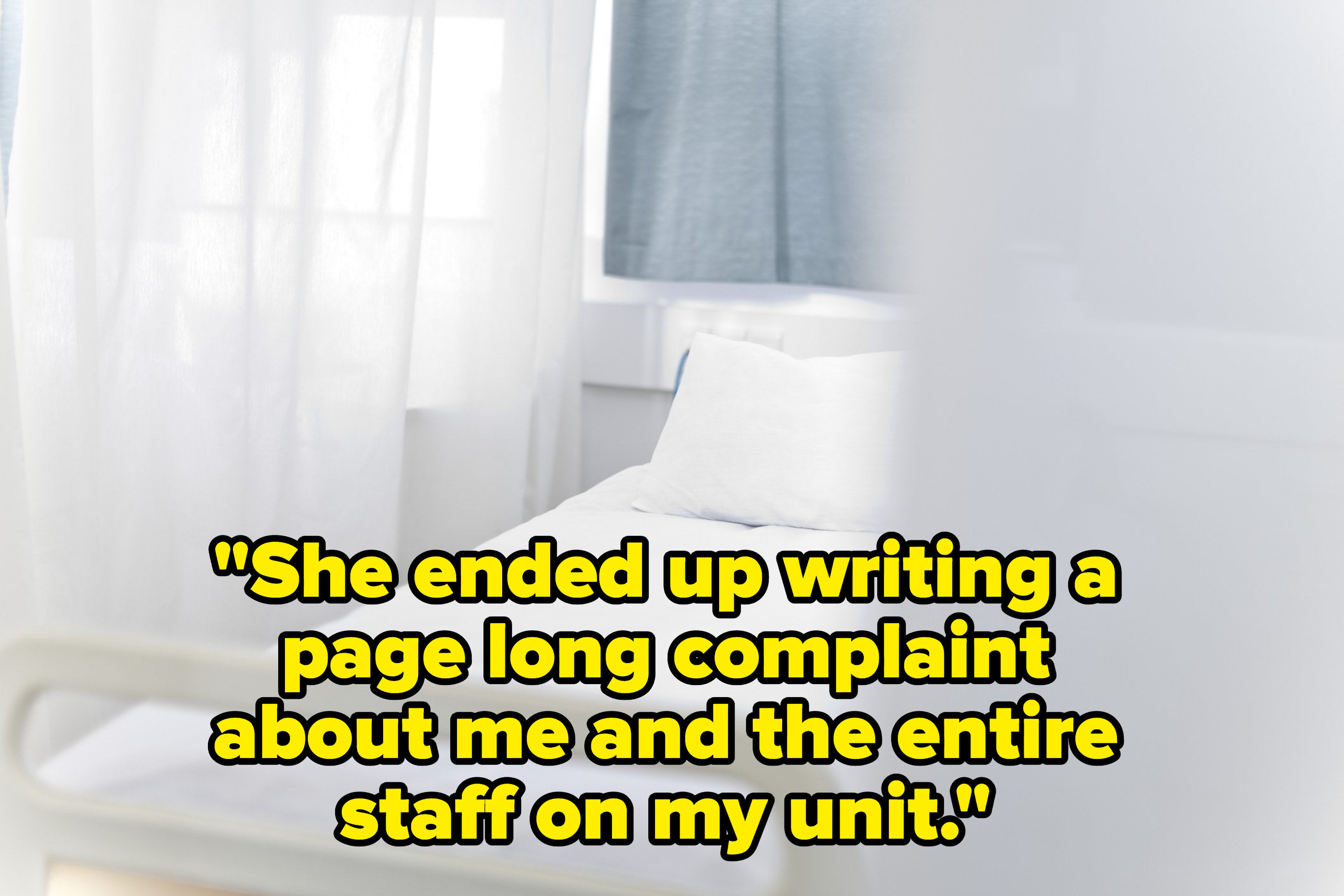 a hospital bed surrounded by curtains with the text, &quot;She ended up writing a page long complaint about me and the entire staff on my unit&quot;
