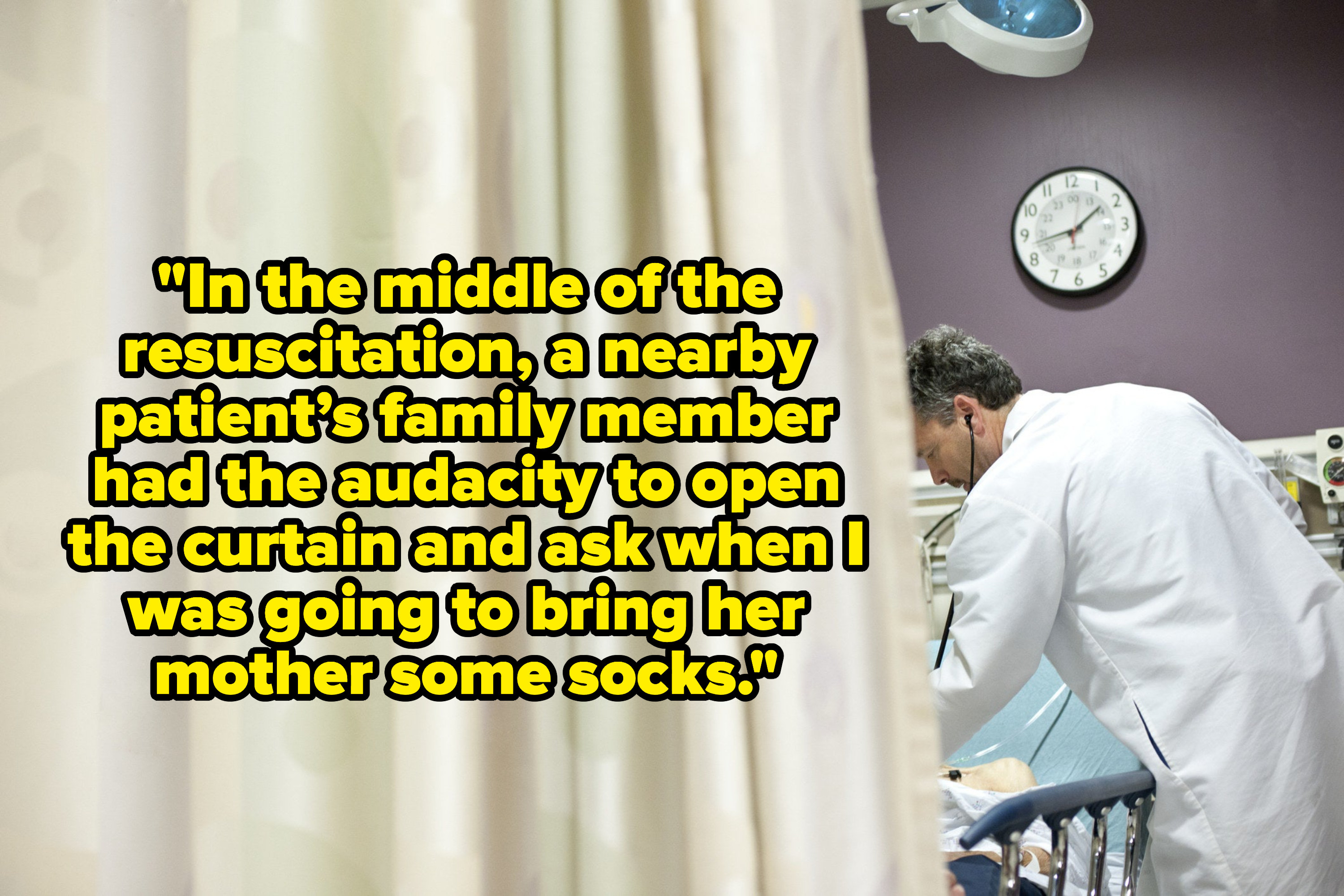 curtain in a hospital room with a doctor on the other side, with the text &quot;In the middle of the resuscitation, a nearby patient’s family member had the audacity to open the curtain and ask when I was going to bring her mother some socks&quot;