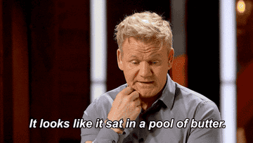 Gordon Ramsay on &quot;Masterchef&quot; saying, &quot;It looks like it sat in a pool of butter&quot;