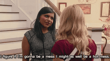 Mindy from &quot;The Mindy Project&quot; saying, &quot;I figure if I&#x27;m gonna be a mess I might as well be a hot mess.&quot;