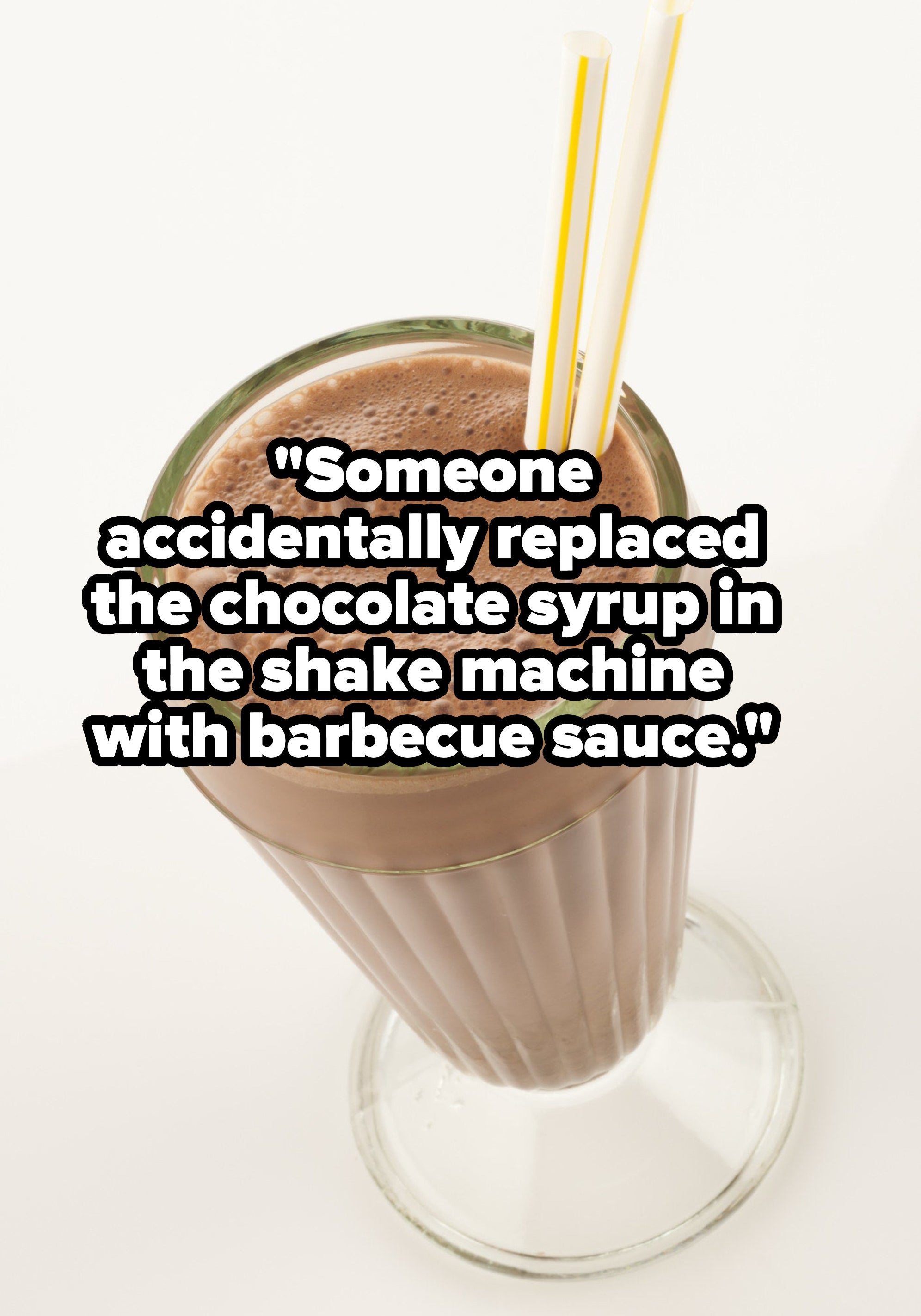 &quot;someone accidentally replaced the chocolate syrup in the shake machine with barbecue sauce&quot; over a chocolate shake