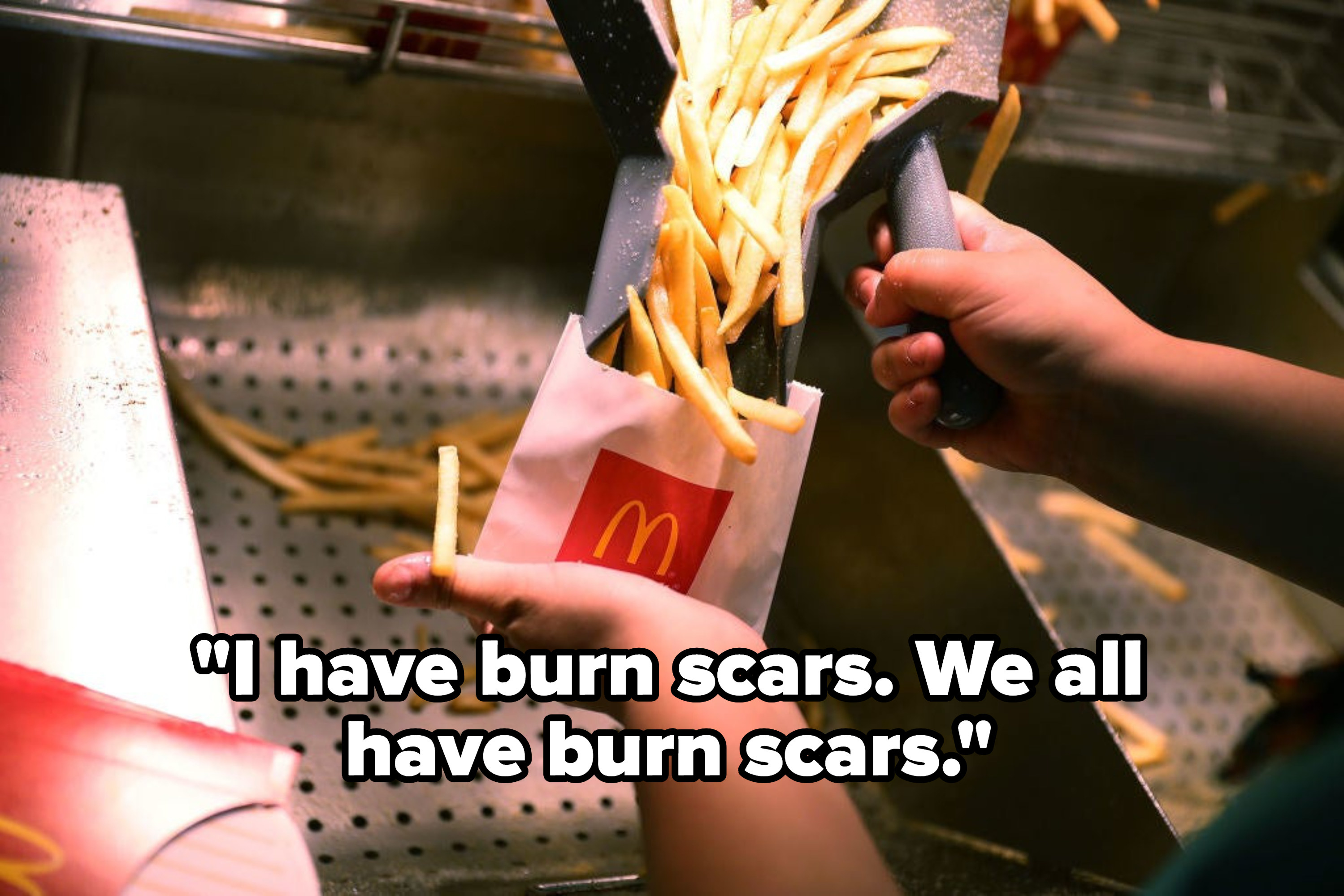 &quot;I have burn scars. We all have burn scars&quot; over an employee filling a bag of mcdonalds fries