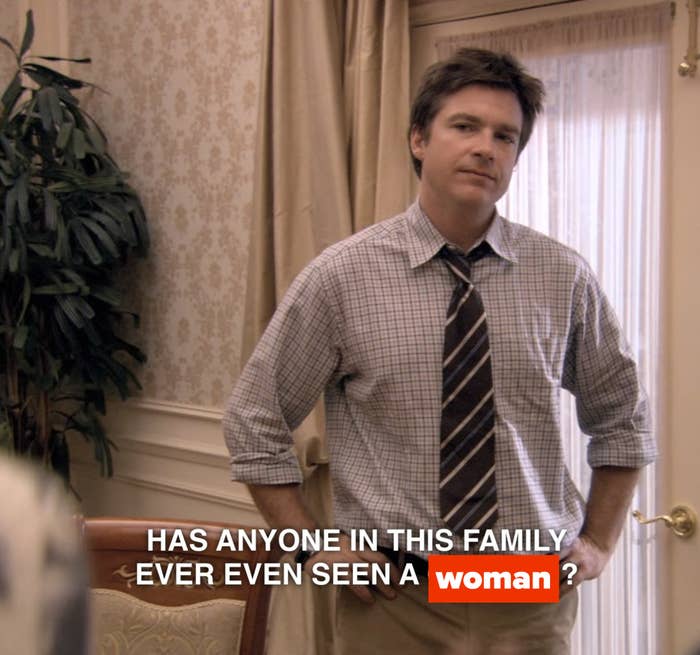 Michael Bluth asking, &quot;Has anyone in this family ever even seen a chicken?&quot; except it says woman instead of chicken