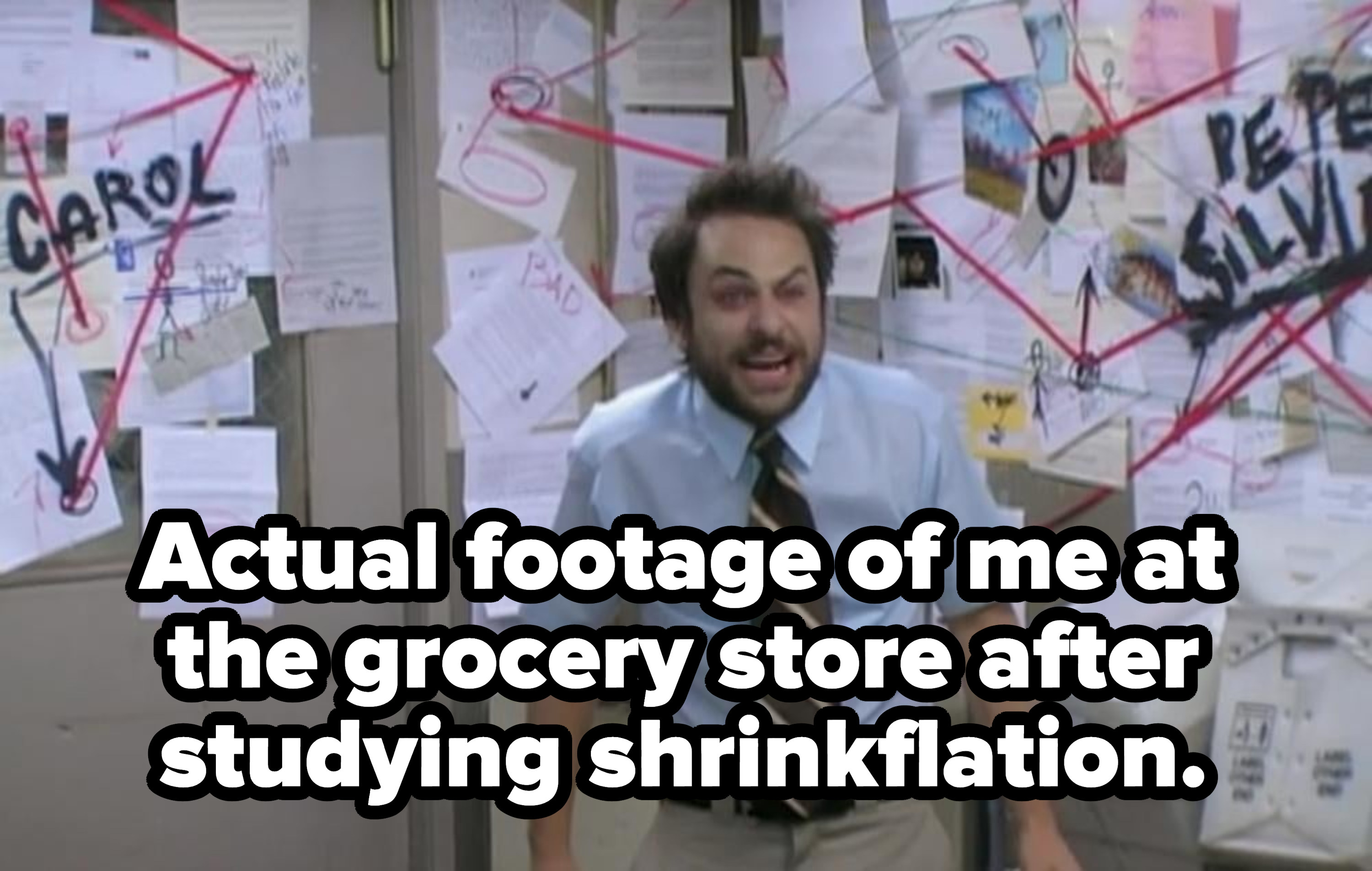 Charlie from &quot;It&#x27;s Always Sunny&quot; ranting in front of a conspiracy board with the caption, &quot;Actual footage of me at the grocery store after studying shrinkflation&quot;