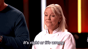 A chef on Masterchef saying &quot;It&#x27;s right or it&#x27;s wrong, it&#x27;s as simple as that&quot;
