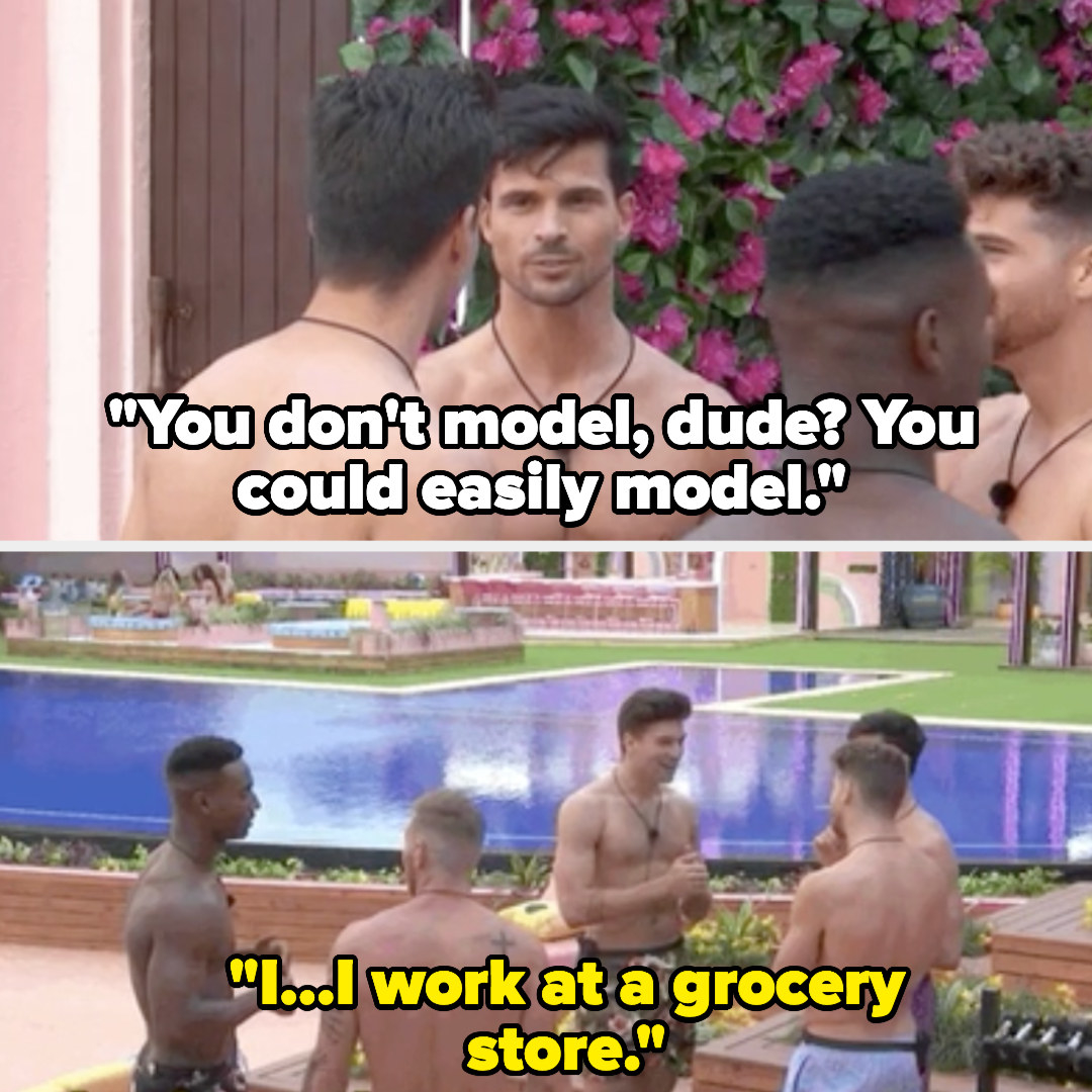 guy on Love Island tells another guy &quot;you don&#x27;t model, dude? You could easily model.&quot; The other guy replies &quot;I...I work at a grocery store&quot;
