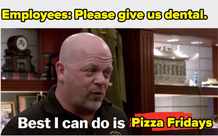 &quot;Employees: please give us dental&quot; with a picture of Rick from pawn stars saying &quot;best I can do is pizza fridays&quot;