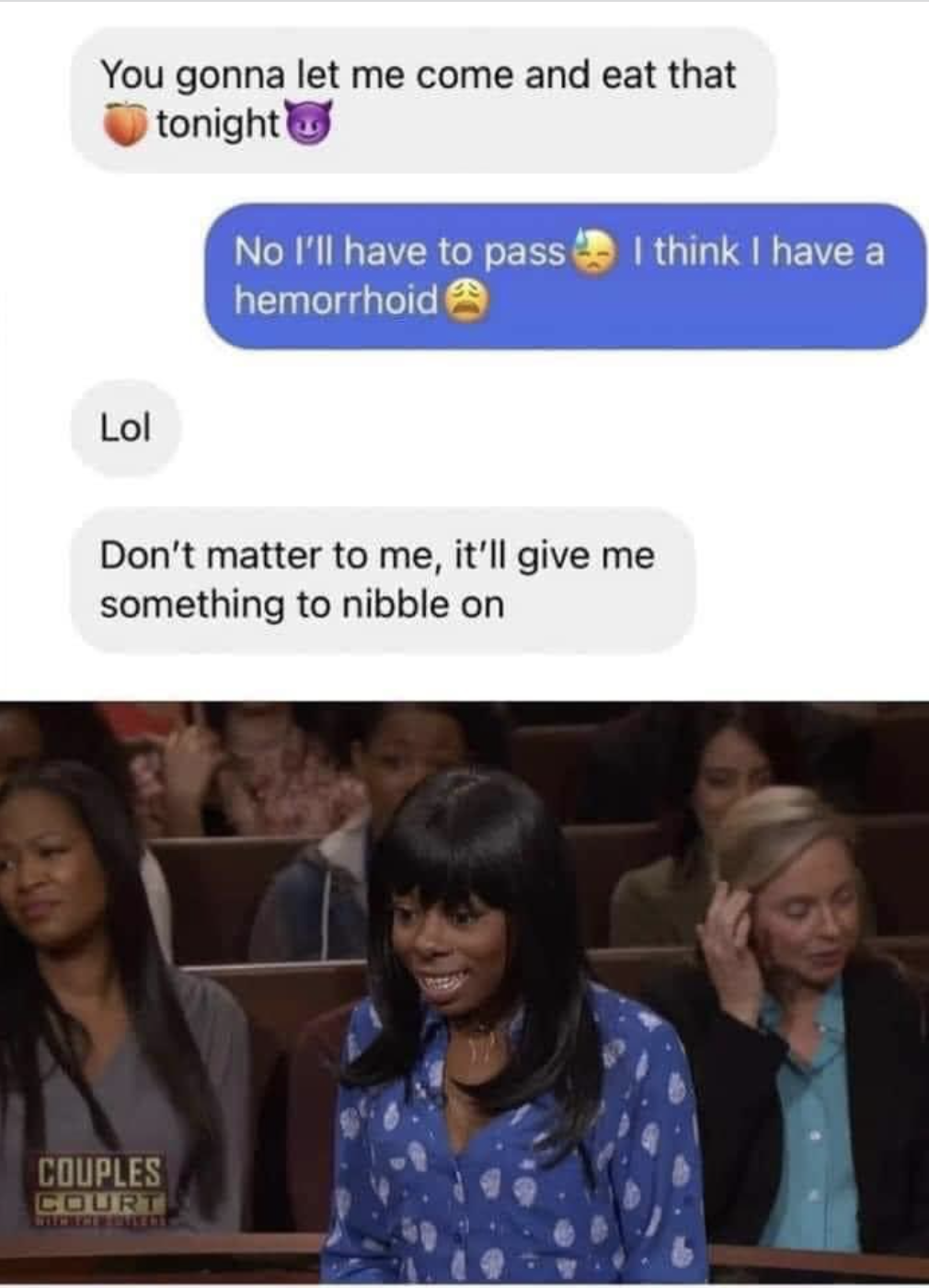 A screenshot of a text thread where someone says they can&#x27;t have sex because they have a hemorrhoid and the other person replying with &quot;that&#x27;ll give me something to nibble on&quot;