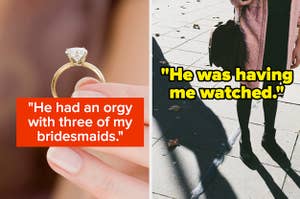 "He had an orgy with three of my bridesmaids" over an engagement ring, and "he was having me watched" over a woman being followed