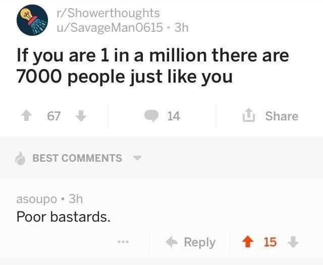 someone says if you are one in a million there are 7K people like you to which someone responds poor bastards