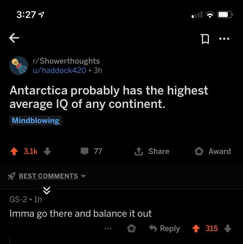 someone says Antarctica probably has the highest average IQ and another responds I am going to go there and balance it out