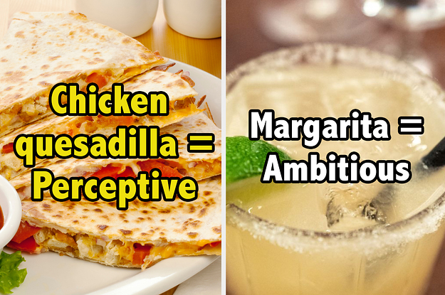A chicken quesadilla means your perceptive and a margarita means your ambitious