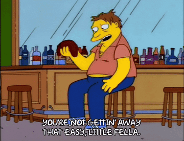 Barney in &quot;The Simpsons&quot; speaking to his liver, saying &quot;You&#x27;re not getting away that easy little fella&quot;