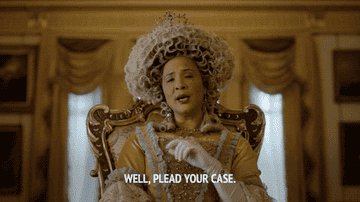 The queen saying, &quot;Well, plead your case&quot;