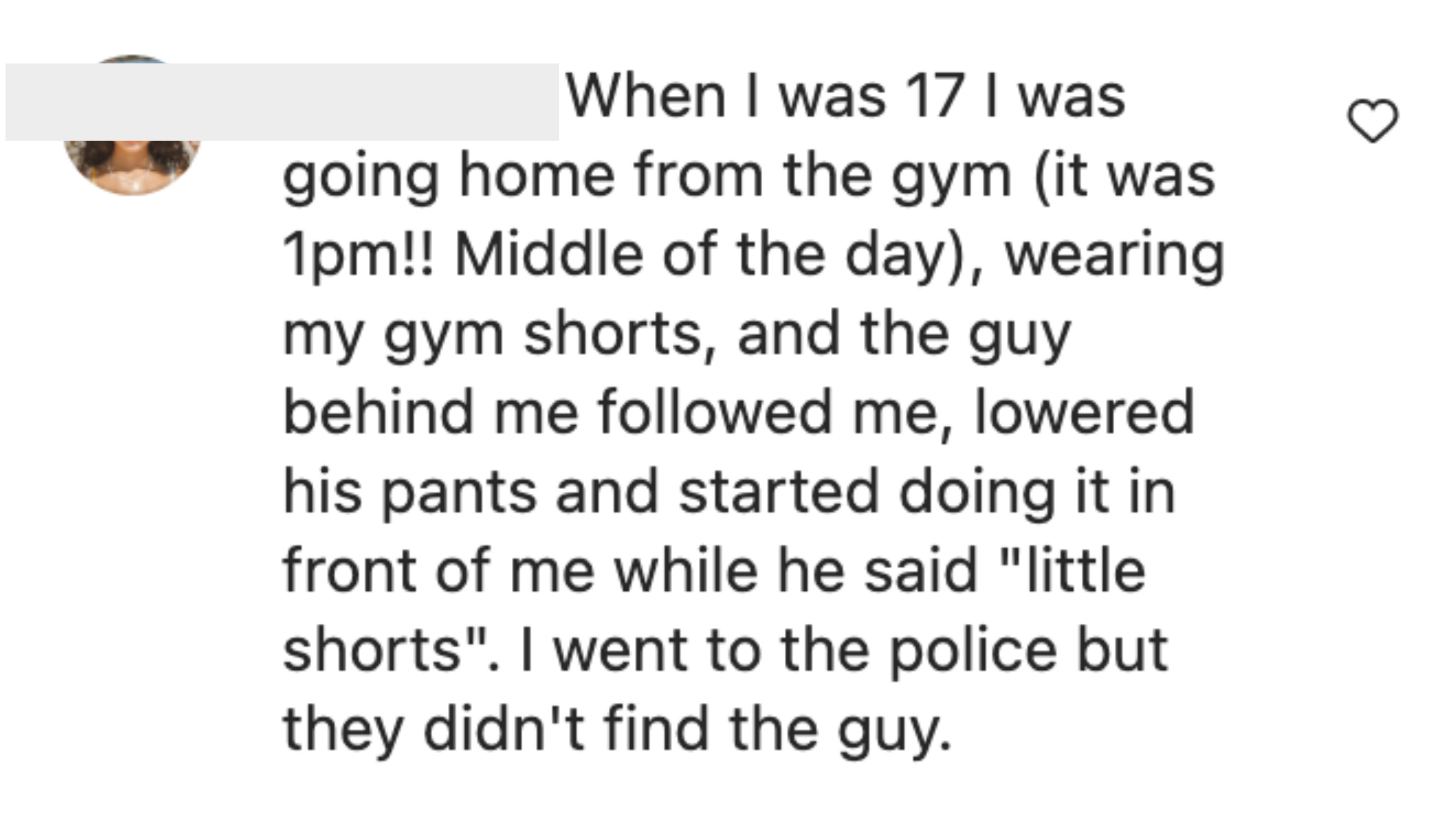 A woman says when she was 17, a man followed her and began masturbating while talking about the shorts she was wearing