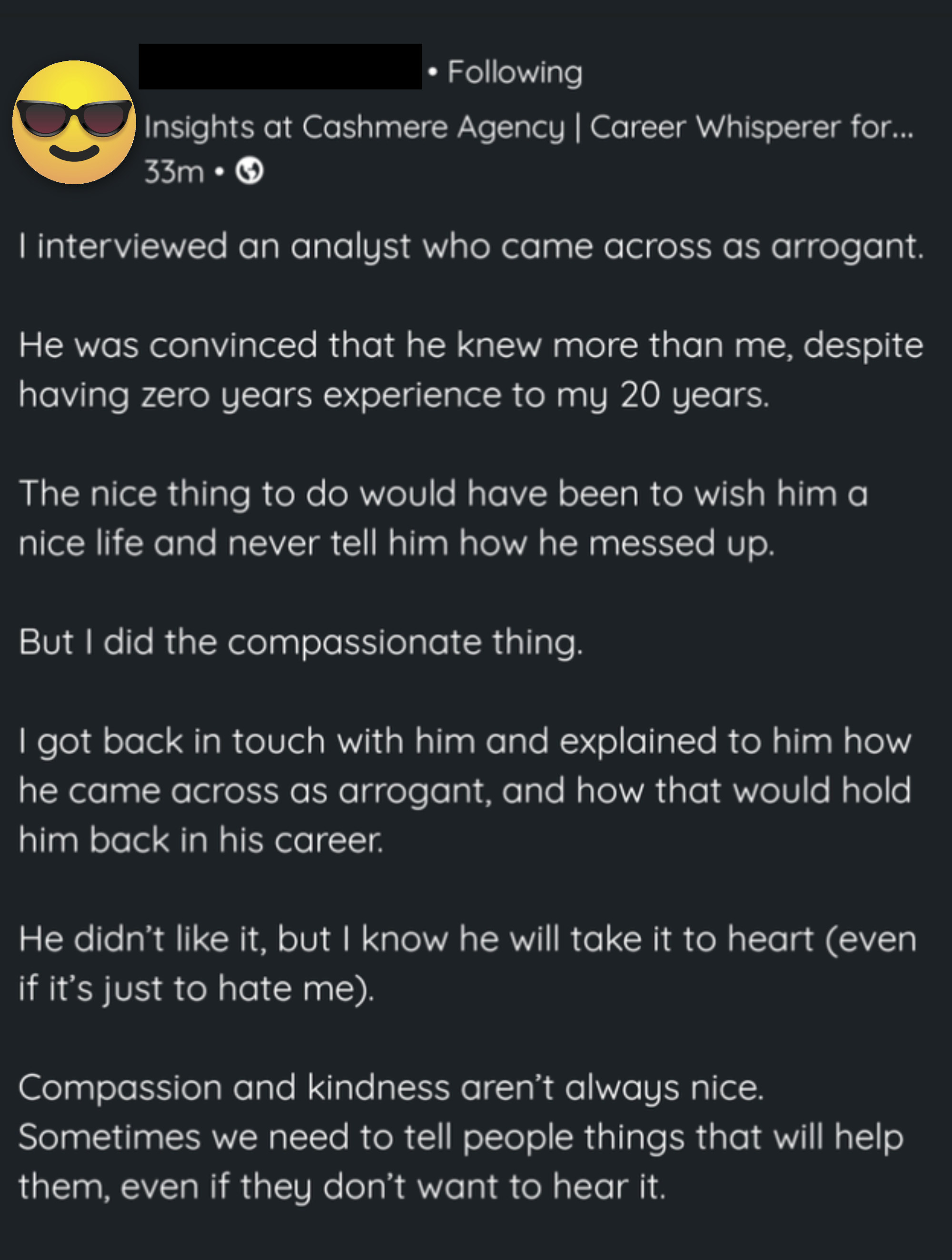 A person with 20 years' experience interviewed an analyst who was "arrogant" because he thought he knew more than they did, so this person did the "compassionate thing" and told him that he came across as arrogant and it would hold him back in his career