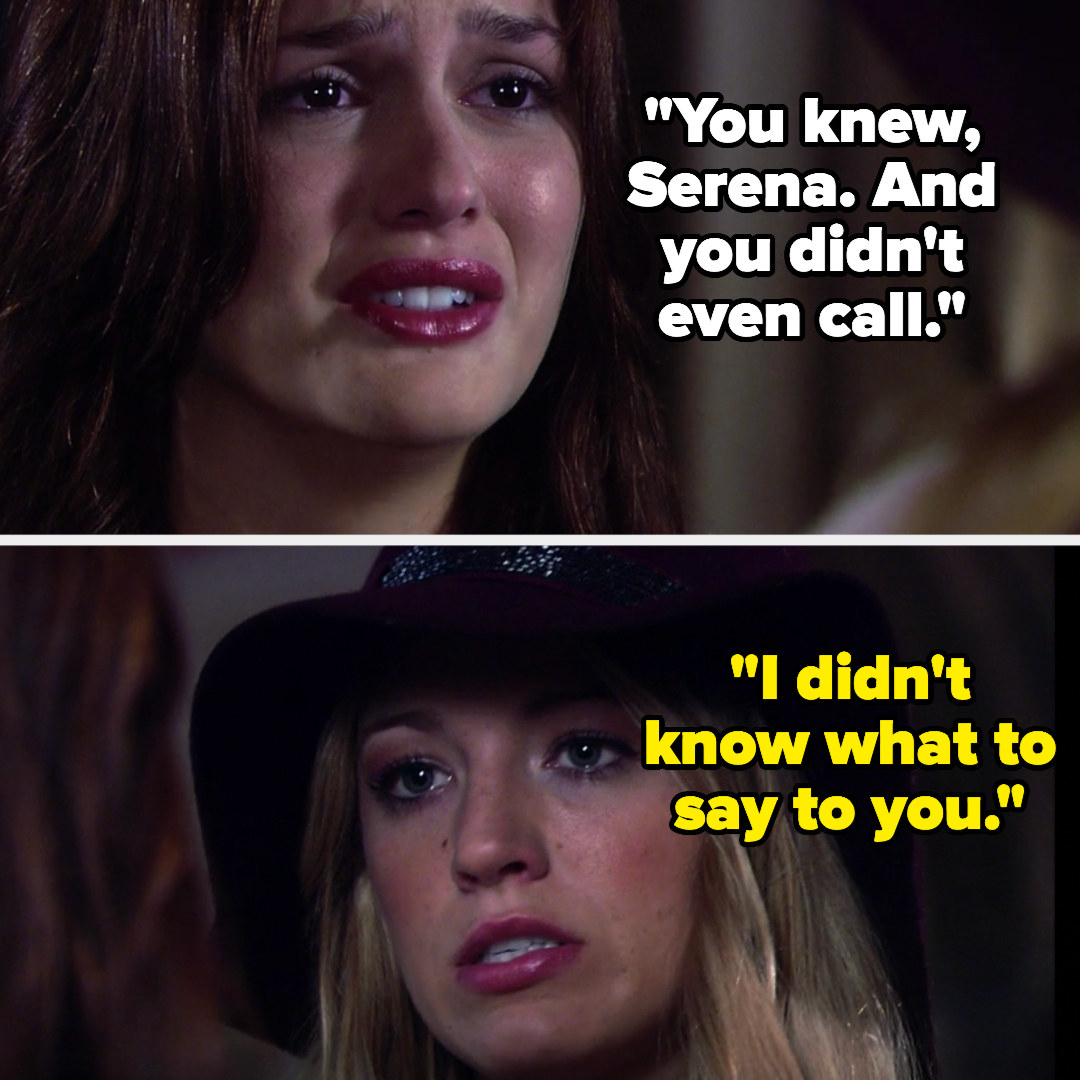 in gossip girl, blair says &quot;you knew, Serena. And you didn&#x27;t even call&quot; and serena says &quot;I didn&#x27;t know what to say to you&quot;