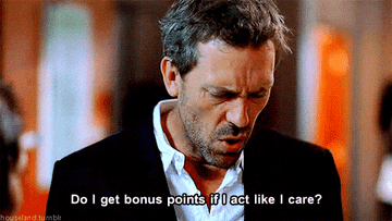 Dr House saying &quot;Do I get bonus points if I act like I care?&quot;