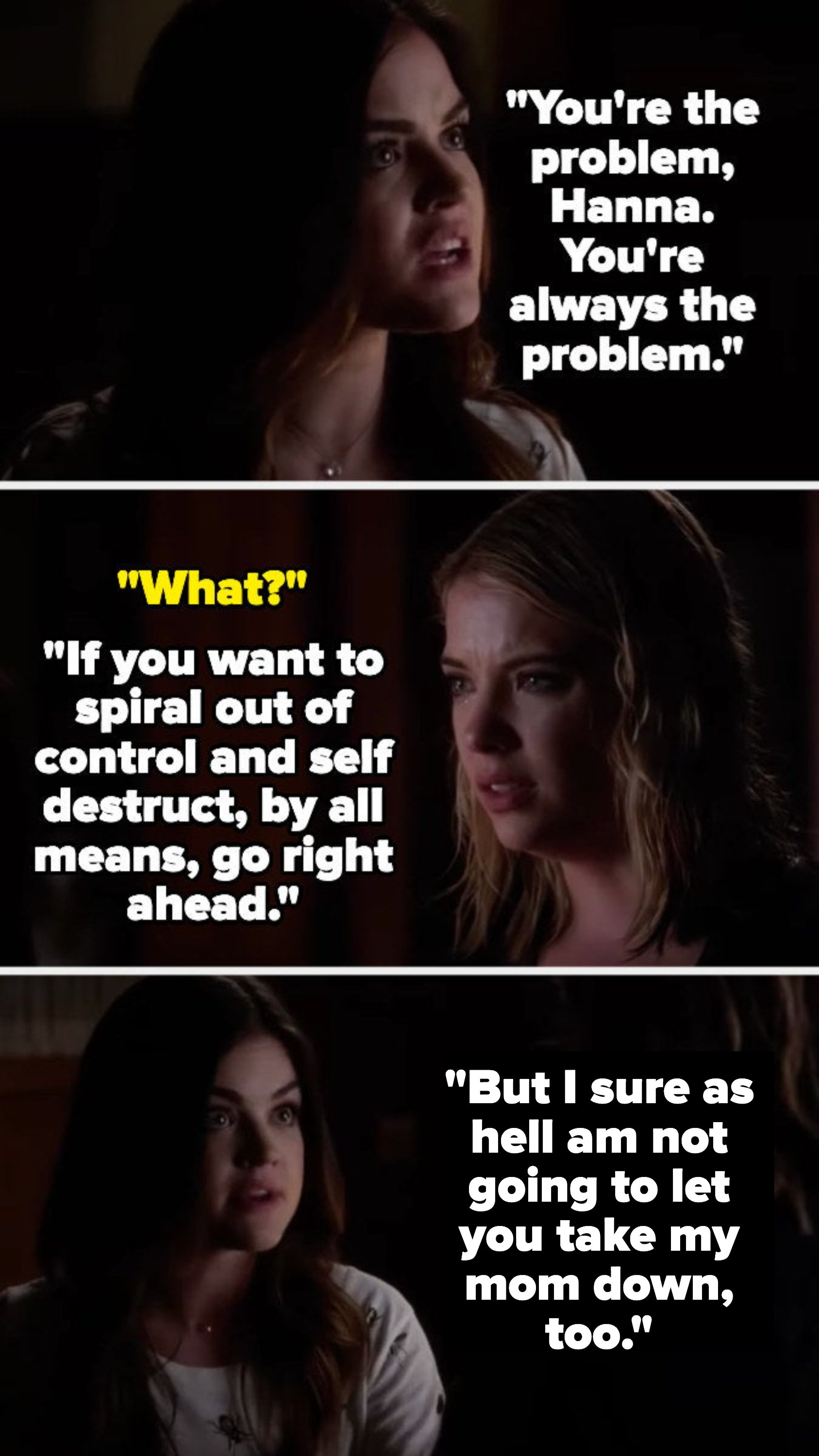 on pretty little liars, aria says hanna is the problem like she always is and that if she wants to self destruct that&#x27;s fine, but she won&#x27;t let her take aria&#x27;s mom down with her