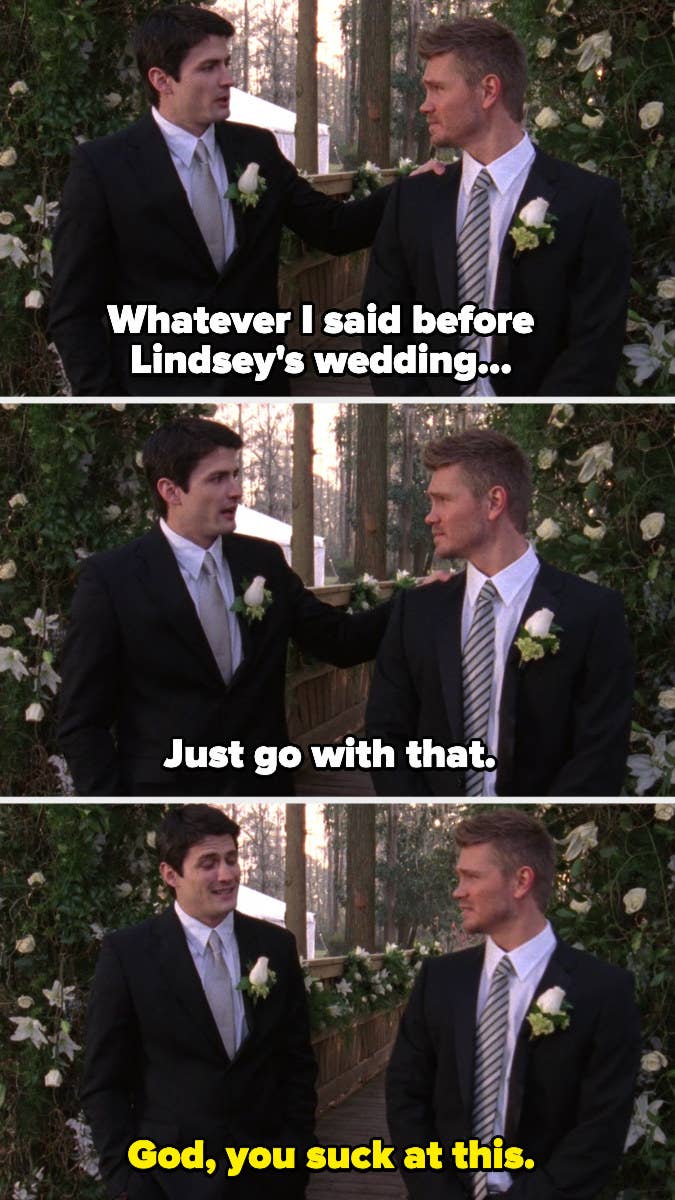 Nathan to Lucas from &quot;One Tree Hill&quot;: &quot;Whatever I said before Lindsey&#x27;s wedding just go with that,&quot; Lucas: &quot;God you suck at this&quot;