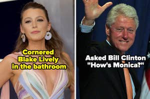 Someone cornered Blake Lively in the bathroom and someone else asked Bill Clinton "How's Monica?"
