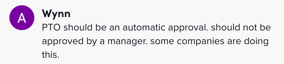 One person said PTO should be an automatic approval. should not be approved by a manager. some companies are doing this