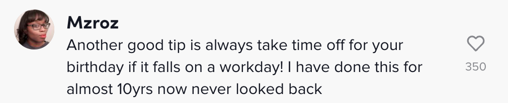 Another good tip is always take time off for your birthday if it falls on a workday! i have done this for almost 10 years now never looked back