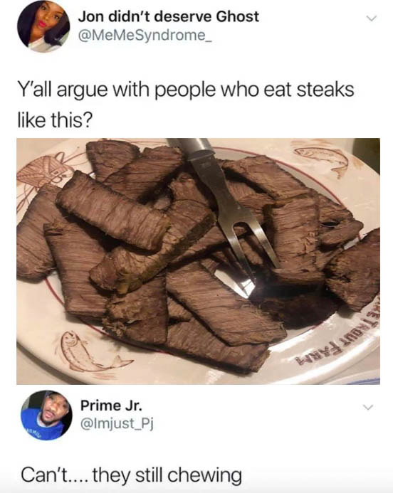 Someone posts a photo of very well-done steak with the comment &quot;Y&#x27;all argue with people who eat steaks like this?&quot; with the response, &quot;Can&#x27;t — they still chewing&quot;