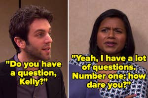 On The Office, Ryan says, Do you have a question, Kelly, and Kelly says, Yeah, I have a lot of questions, number one how dare you