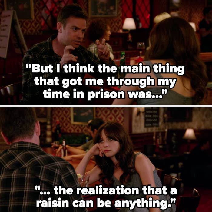 On New Girl, Jess's date says "The main thing that got me through my time in prison was the realization that a raisin can be anything"