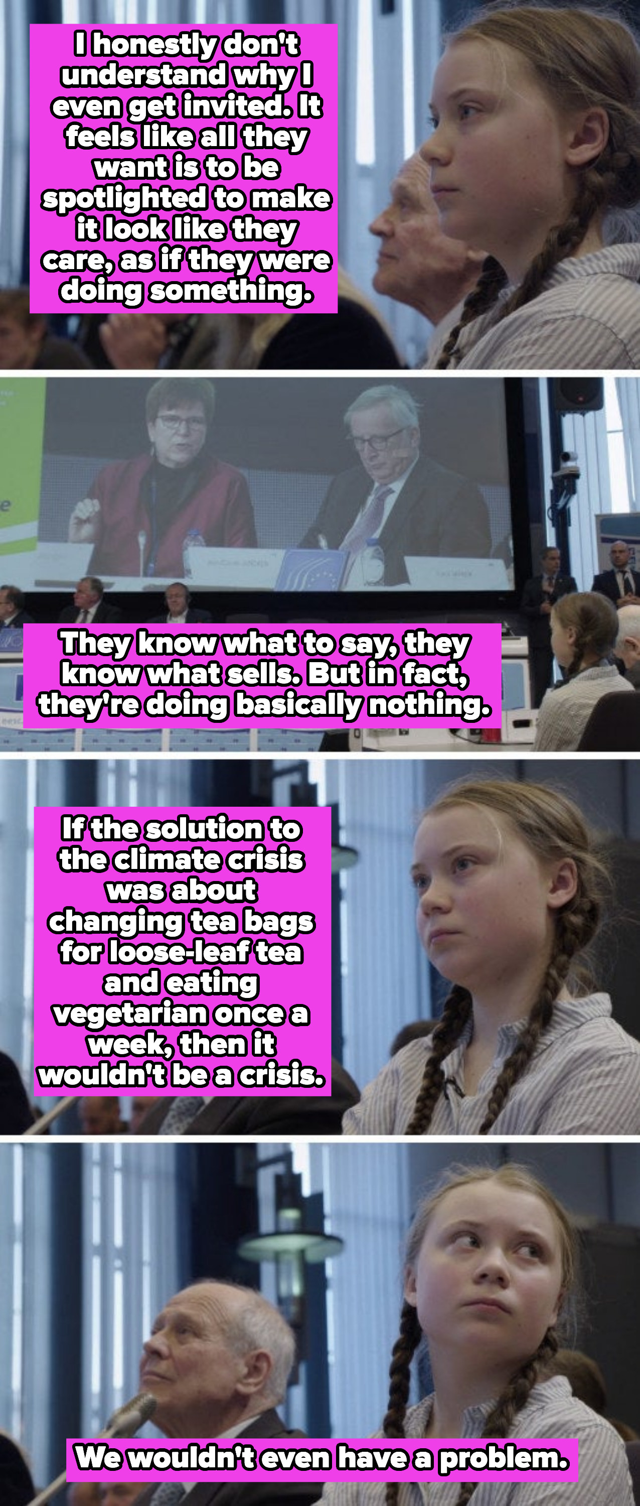 Greta Thunberg describing her frustration with politicians&#x27; activism about the climate crisis, saying: &quot;If the solution to the climate crisis was about changing tea bags for loose-leaf tea and eating vegetarian once a week, then it wouldn&#x27;t be a crisis&quot;