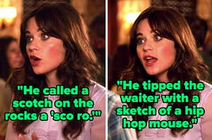Jess from New Girl says, He called a scotch on the rocks a sco ro, He tipped the waiter with a sketch of a hip hop mouse