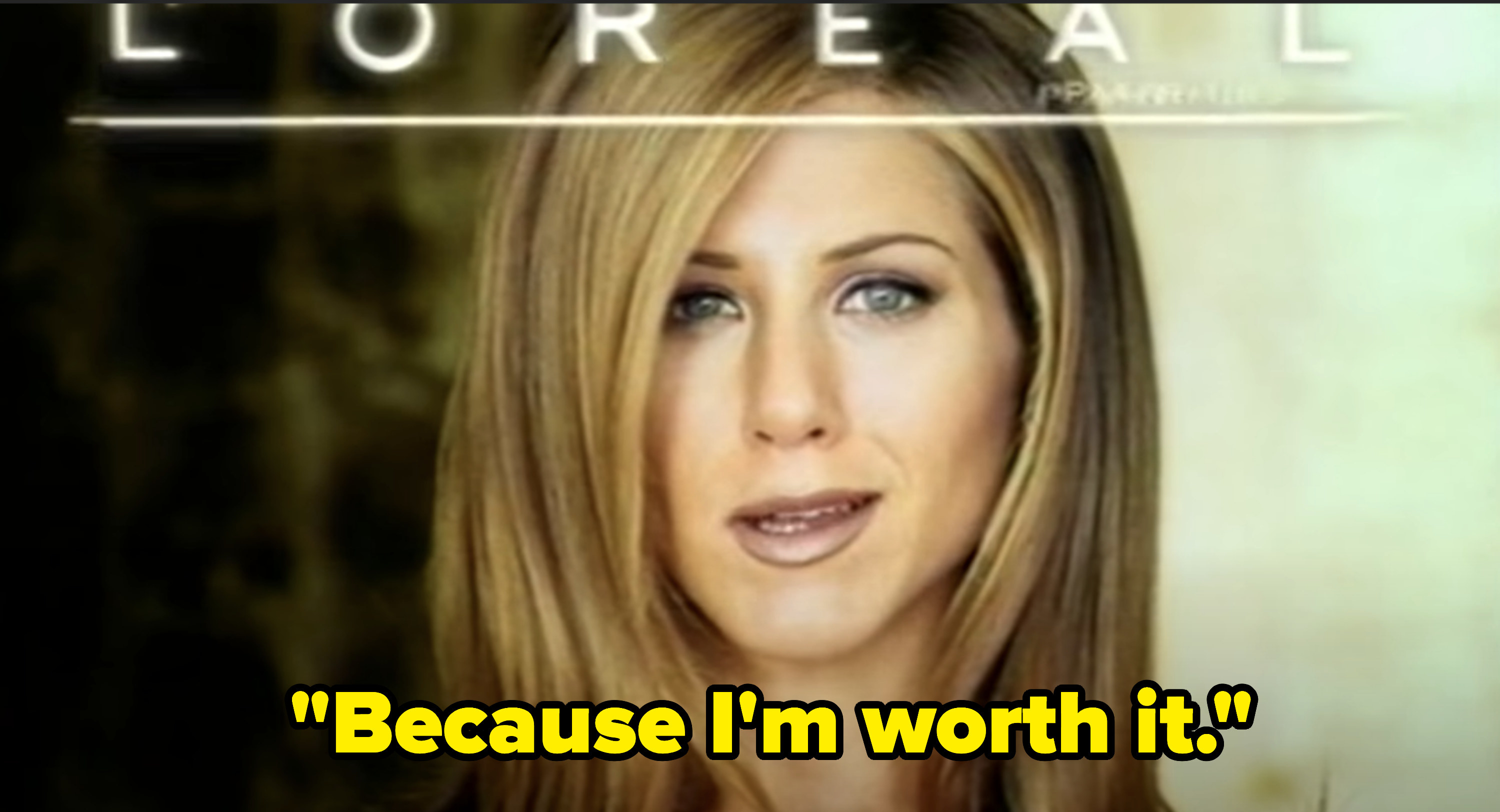 Jennifer Aniston saying, &quot;Because I&#x27;m worth it&quot; in a L&#x27;Oreal commercial