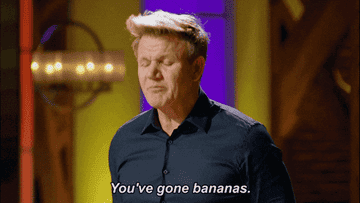 Chef Ramsey saying you&#x27;ve gone bananas