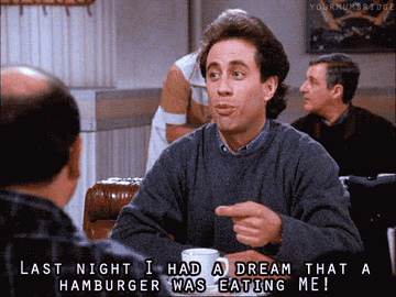 Jerry Seinfeld saying &quot;last night I had a dream that a hamburger was eating me!&quot;