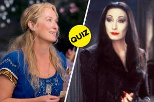 Meryl Streep in Mamma Mia! and Anjelica Huston in The Addams Family