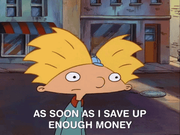 Arnold rolling his eyes at someone saying &quot;as soon as I save up enough money&quot;