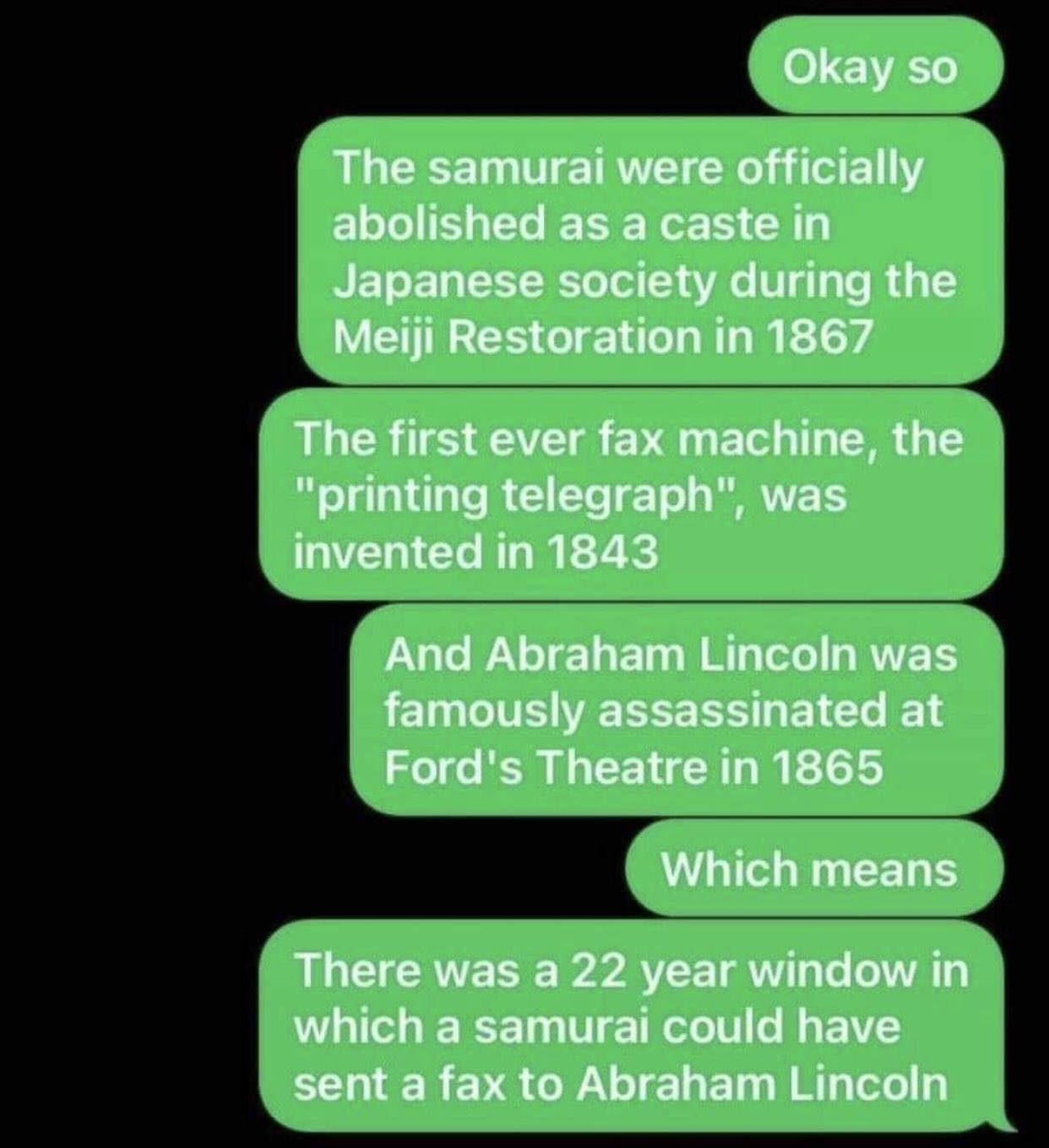 A text message explaining how samurai existed in 1867, the first fax machine was invented in 1943, and Lincoln was assassinated in 1865, so there was a 22-year window in which a samurai could have faxed Lincoln