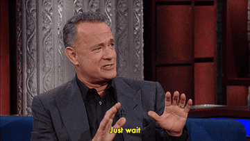 Tom Hanks as a guest on The Late Show with Stephen Colbert raising his hands in a pausing manner and telling Colbert to &quot;Just wait&quot;.