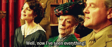 The Dowager Countess of Grantham saying &quot;Well now I&#x27;ve seen everything&quot;