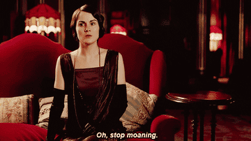 Lady Mary saying &quot;Oh stop moaning&quot;