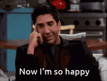 Ross from &quot;Friends&quot; saying, &quot;Now I&#x27;m so happy&quot;