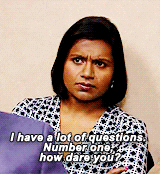 Kelly Kapoor saying &quot;I have a lot of questions, number one, how dare you?&quot;