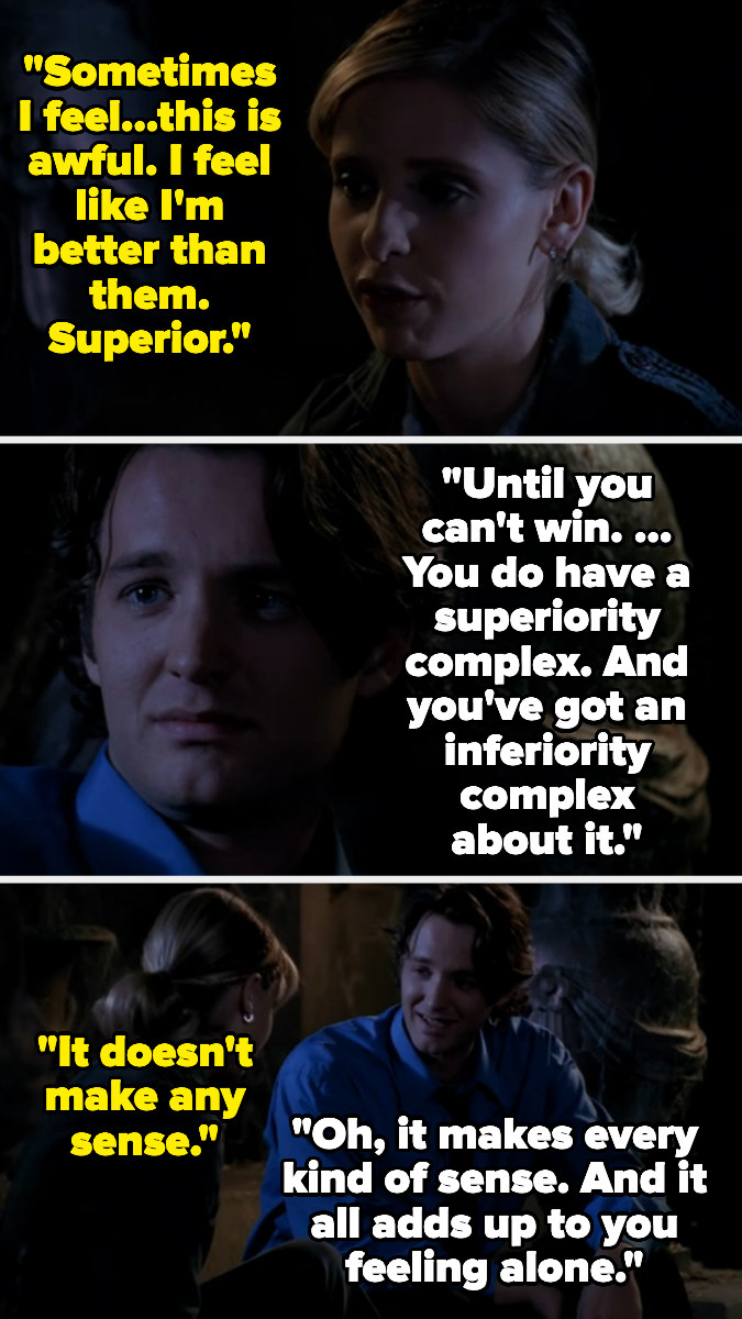 On Buffy the Vampire Slayer, Buffy admits to having a superiority complex, and a vampire tells her it contributes to her feeling alone