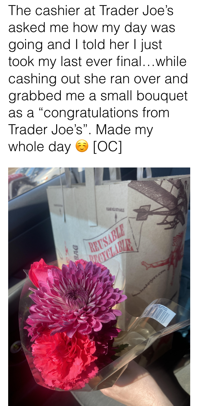At Trader Joe&#x27;s, a customer shared that they just took their last ever final exam, and the cashier gave them a free bouquet of flowers as congratulations