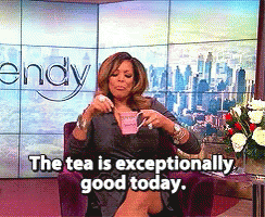 Wendy Williams saying, &quot;The tea is exceptionally good today.&quot;