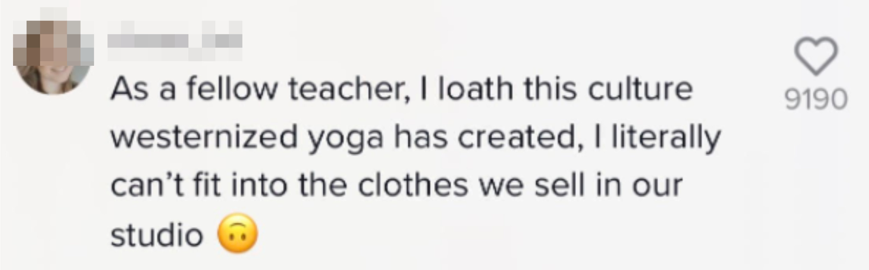 A commenter saying, &quot;As a fellow teacher, I loathe this culture westernized yoga has created; I literally can&#x27;t fit into the close we sell in our studio&quot;