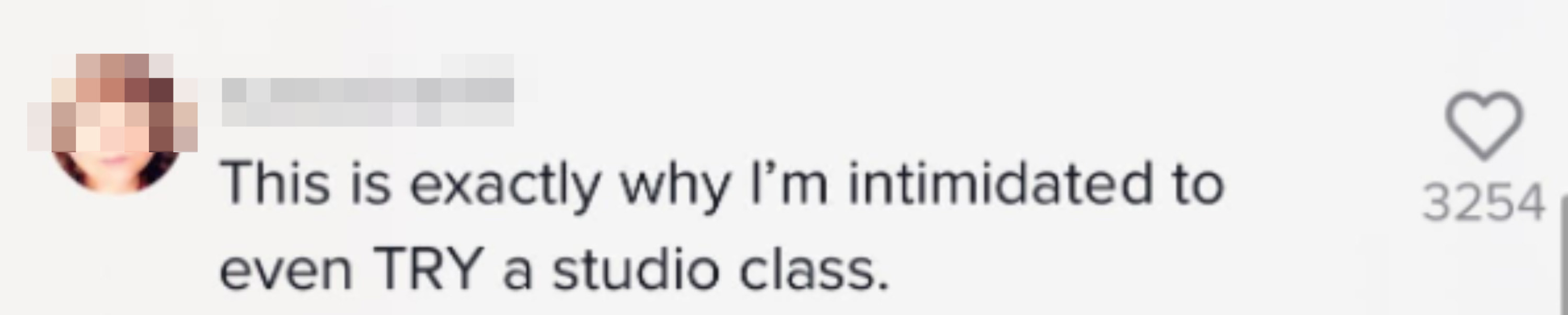 A comment saying, &quot;This is exactly why I&#x27;m intimidated to even TRY a studio class&quot;
